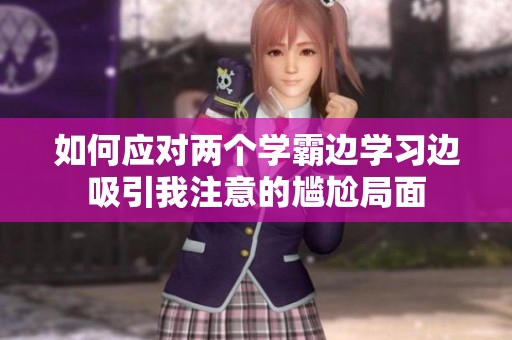 如何应对两个学霸边学习边吸引我注意的尴尬局面