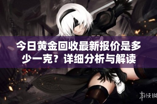 今日黄金回收最新报价是多少一克？详细分析与解读