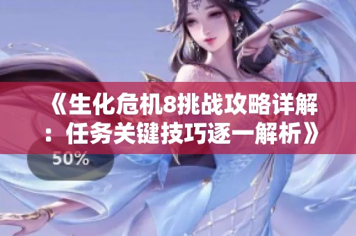 《生化危机8挑战攻略详解：任务关键技巧逐一解析》