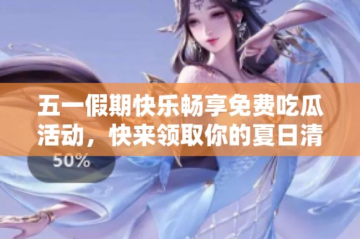 五一假期快乐畅享免费吃瓜活动，快来领取你的夏日清凉吧