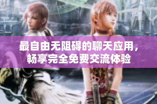 最自由无阻碍的聊天应用，畅享完全免费交流体验