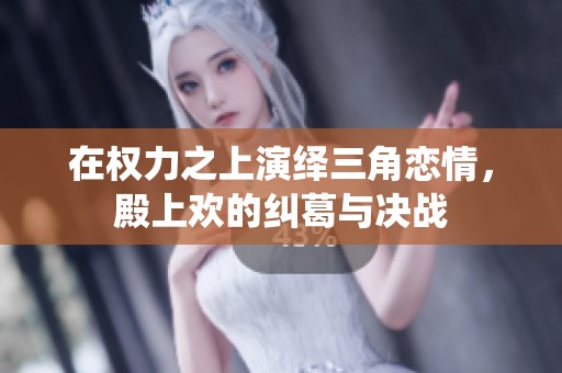 在权力之上演绎三角恋情，殿上欢的纠葛与决战