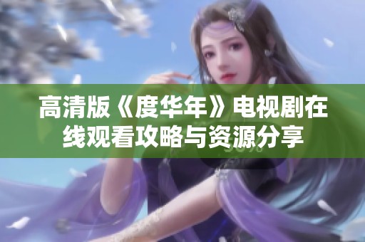 高清版《度华年》电视剧在线观看攻略与资源分享