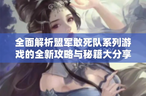 全面解析盟军敢死队系列游戏的全新攻略与秘籍大分享