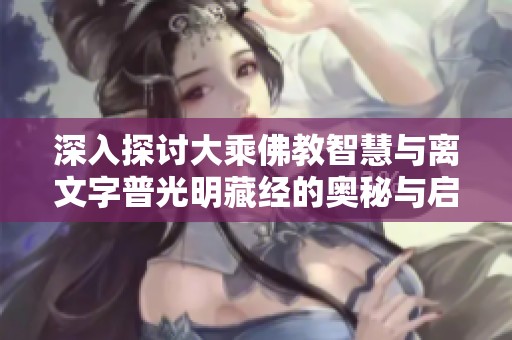 深入探讨大乘佛教智慧与离文字普光明藏经的奥秘与启示