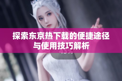 探索东京热下载的便捷途径与使用技巧解析