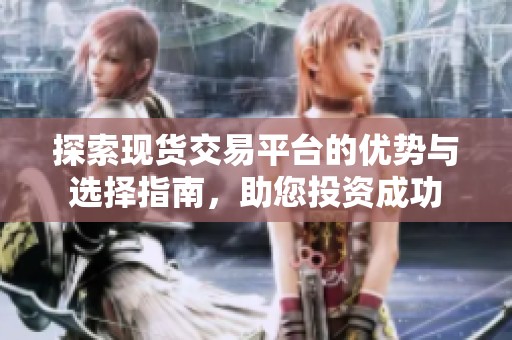 探索现货交易平台的优势与选择指南，助您投资成功
