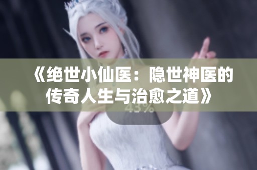 《绝世小仙医：隐世神医的传奇人生与治愈之道》