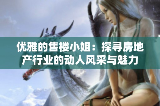 优雅的售楼小姐：探寻房地产行业的动人风采与魅力