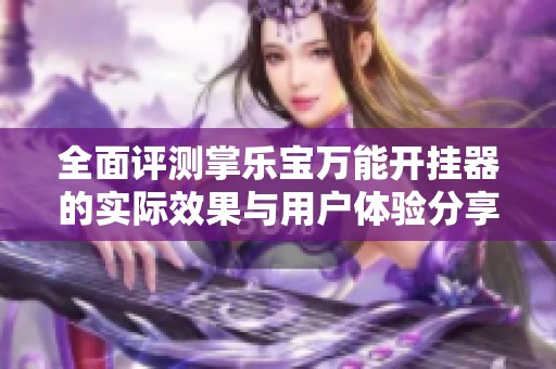 全面评测掌乐宝万能开挂器的实际效果与用户体验分享