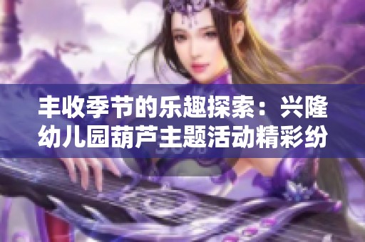 丰收季节的乐趣探索：兴隆幼儿园葫芦主题活动精彩纷呈