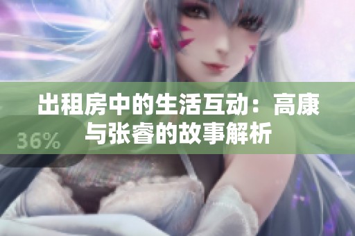 出租房中的生活互动：高康与张睿的故事解析