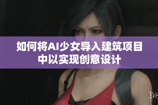 如何将AI少女导入建筑项目中以实现创意设计