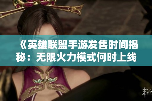 《英雄联盟手游发售时间揭秘：无限火力模式何时上线？》