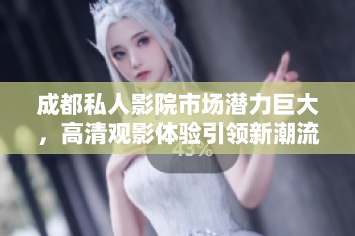 成都私人影院市场潜力巨大，高清观影体验引领新潮流