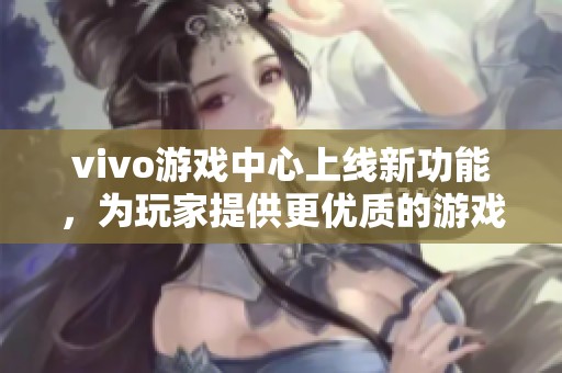 vivo游戏中心上线新功能，为玩家提供更优质的游戏体验