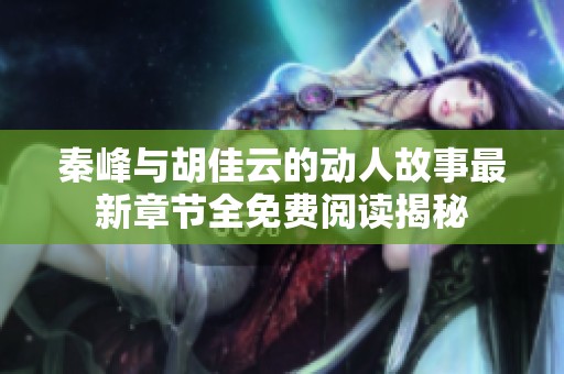 秦峰与胡佳云的动人故事最新章节全免费阅读揭秘