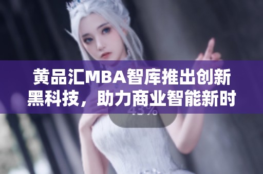 黄品汇MBA智库推出创新黑科技，助力商业智能新时代