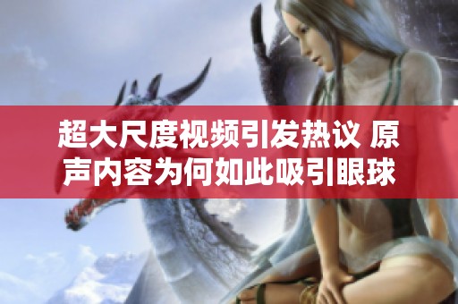 超大尺度视频引发热议 原声内容为何如此吸引眼球