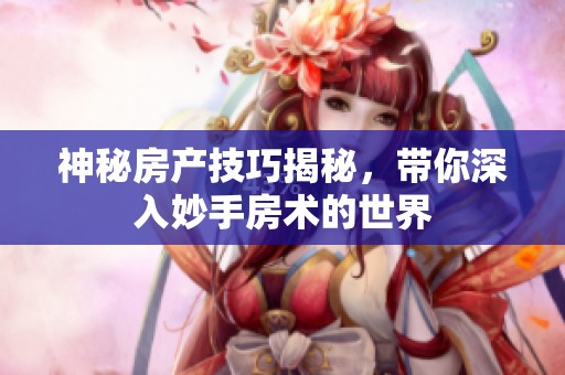 神秘房产技巧揭秘，带你深入妙手房术的世界