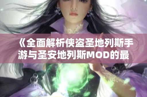《全面解析侠盗圣地列斯手游与圣安地列斯MOD的最佳策略与技巧》