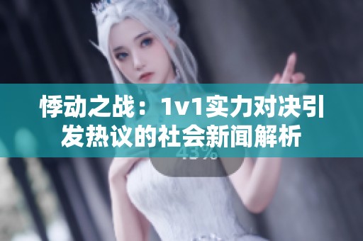 悸动之战：1v1实力对决引发热议的社会新闻解析
