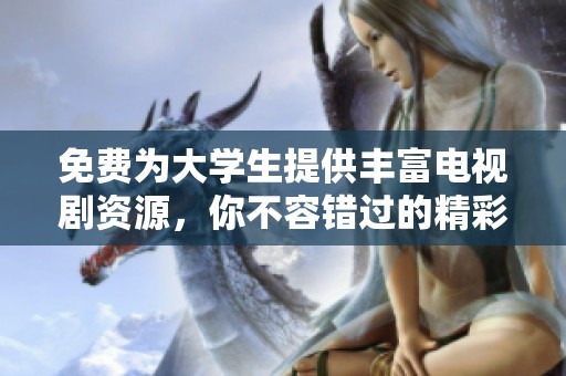 免费为大学生提供丰富电视剧资源，你不容错过的精彩剧集推荐