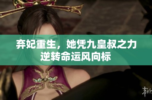 弃妃重生，她凭九皇叔之力逆转命运风向标