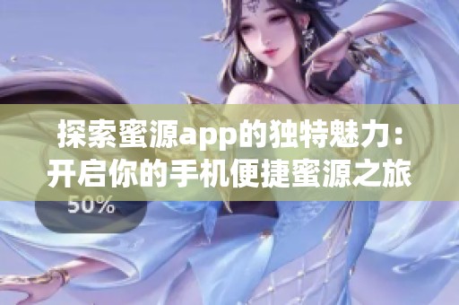 探索蜜源app的独特魅力：开启你的手机便捷蜜源之旅