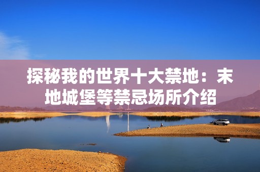 探秘我的世界十大禁地：末地城堡等禁忌场所介绍