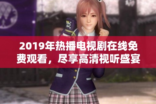 2019年热播电视剧在线免费观看，尽享高清视听盛宴