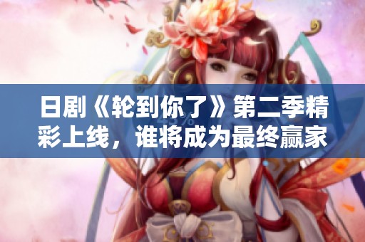 日剧《轮到你了》第二季精彩上线，谁将成为最终赢家