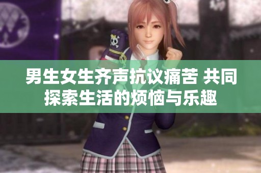 男生女生齐声抗议痛苦 共同探索生活的烦恼与乐趣