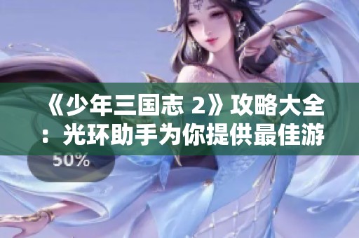 《少年三国志 2》攻略大全：光环助手为你提供最佳游戏指南
