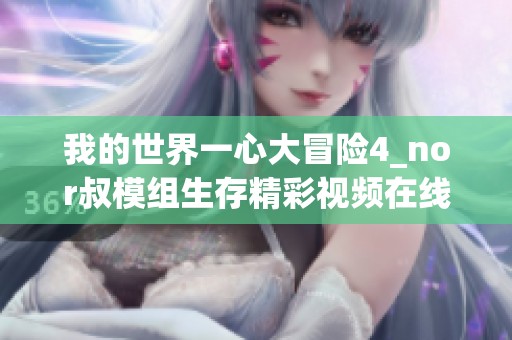 我的世界一心大冒险4_nor叔模组生存精彩视频在线免费观看
