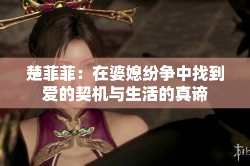 楚菲菲：在婆媳纷争中找到爱的契机与生活的真谛