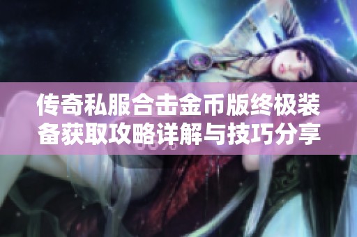 传奇私服合击金币版终极装备获取攻略详解与技巧分享