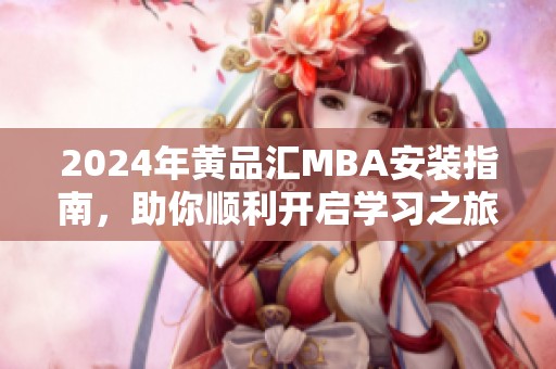 2024年黄品汇MBA安装指南，助你顺利开启学习之旅