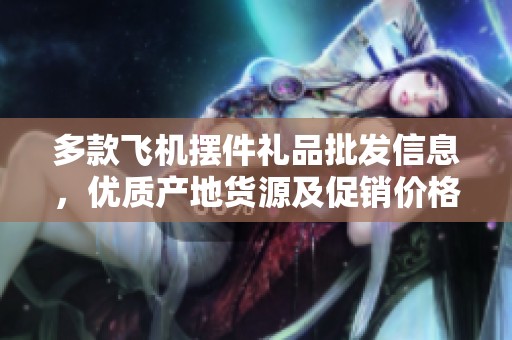 多款飞机摆件礼品批发信息，优质产地货源及促销价格汇总