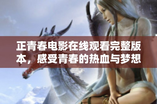 正青春电影在线观看完整版本，感受青春的热血与梦想
