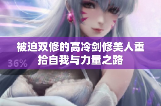 被迫双修的高冷剑修美人重拾自我与力量之路
