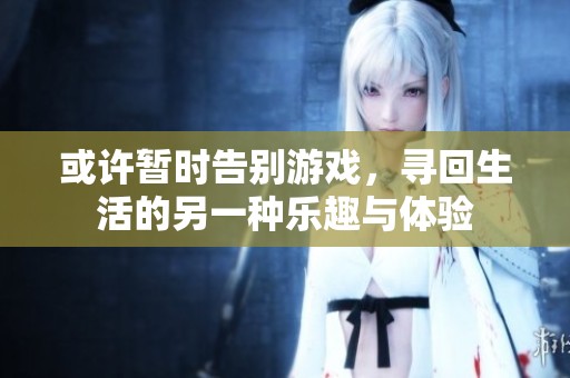 或许暂时告别游戏，寻回生活的另一种乐趣与体验