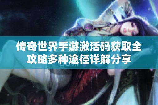 传奇世界手游激活码获取全攻略多种途径详解分享