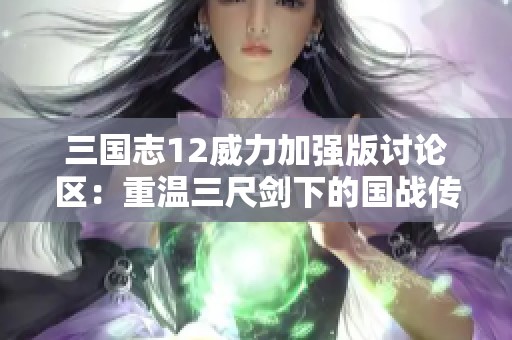 三国志12威力加强版讨论区：重温三尺剑下的国战传奇与荣耀