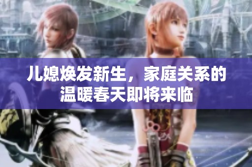 儿媳焕发新生，家庭关系的温暖春天即将来临