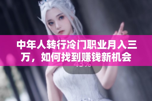 中年人转行冷门职业月入三万，如何找到赚钱新机会