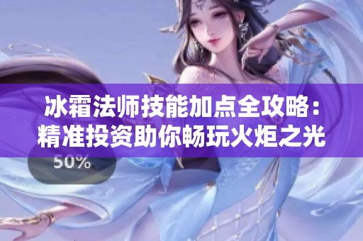 冰霜法师技能加点全攻略：精准投资助你畅玩火炬之光2