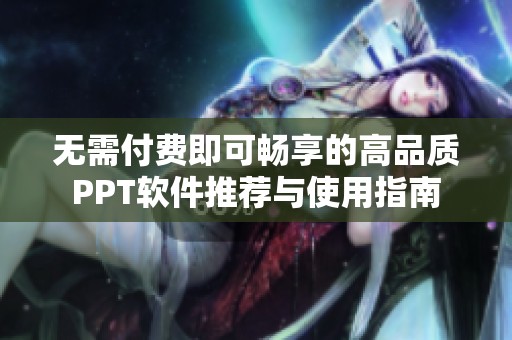 无需付费即可畅享的高品质PPT软件推荐与使用指南