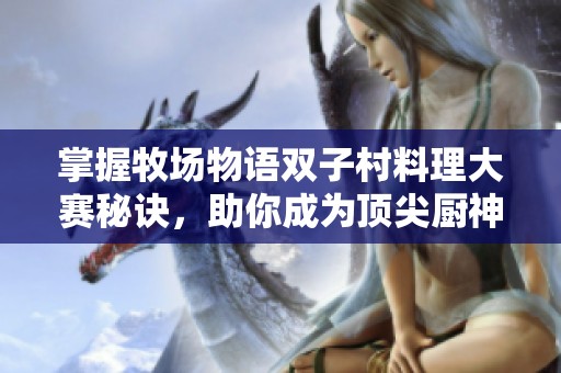掌握牧场物语双子村料理大赛秘诀，助你成为顶尖厨神