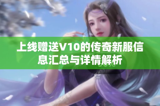 上线赠送V10的传奇新服信息汇总与详情解析
